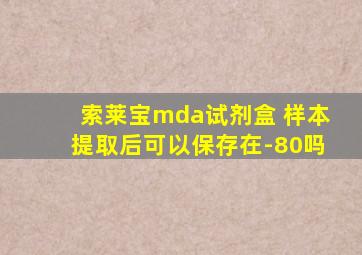 索莱宝mda试剂盒 样本提取后可以保存在-80吗